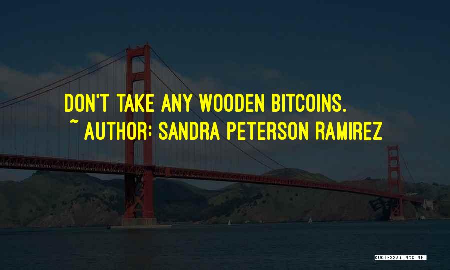Sandra Peterson Ramirez Quotes: Don't Take Any Wooden Bitcoins.