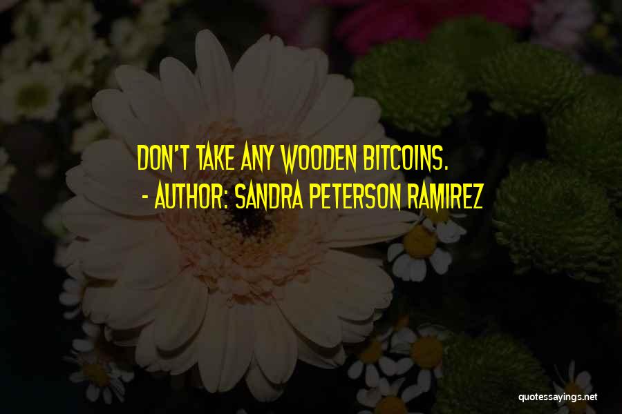 Sandra Peterson Ramirez Quotes: Don't Take Any Wooden Bitcoins.