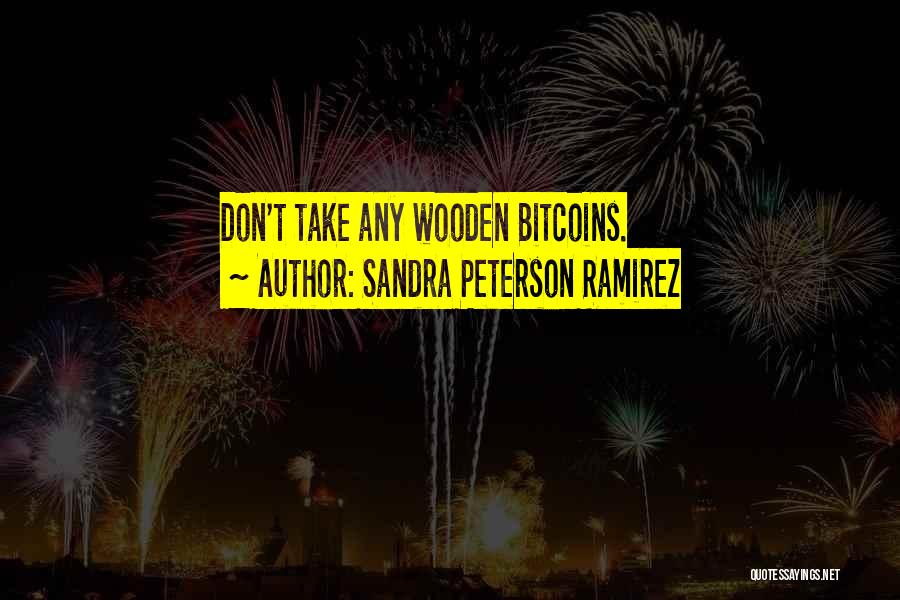 Sandra Peterson Ramirez Quotes: Don't Take Any Wooden Bitcoins.