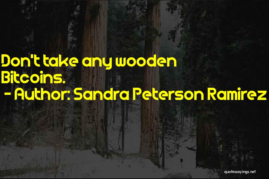 Sandra Peterson Ramirez Quotes: Don't Take Any Wooden Bitcoins.