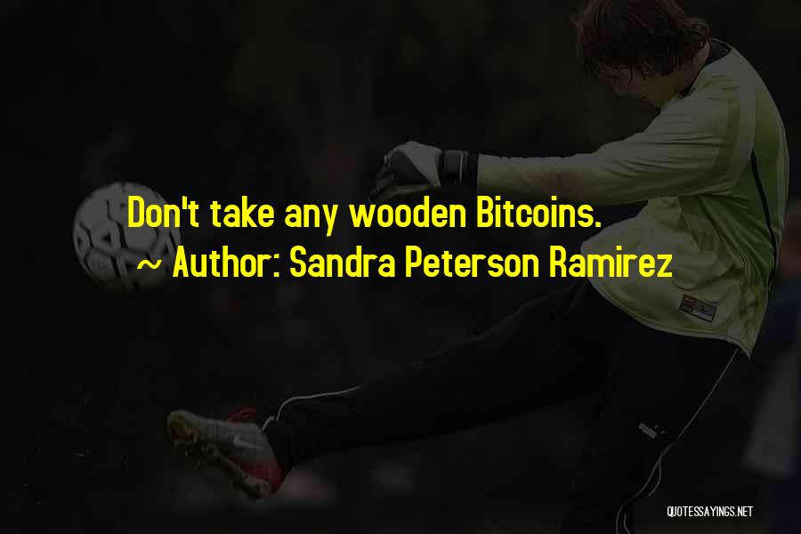 Sandra Peterson Ramirez Quotes: Don't Take Any Wooden Bitcoins.