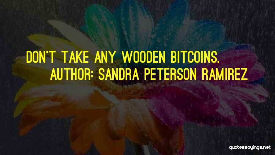 Sandra Peterson Ramirez Quotes: Don't Take Any Wooden Bitcoins.