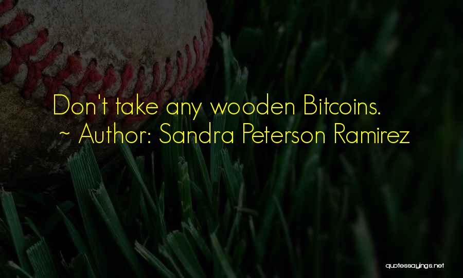 Sandra Peterson Ramirez Quotes: Don't Take Any Wooden Bitcoins.