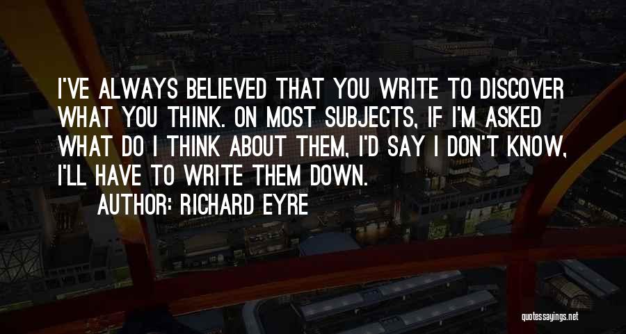 Richard Eyre Quotes: I've Always Believed That You Write To Discover What You Think. On Most Subjects, If I'm Asked What Do I
