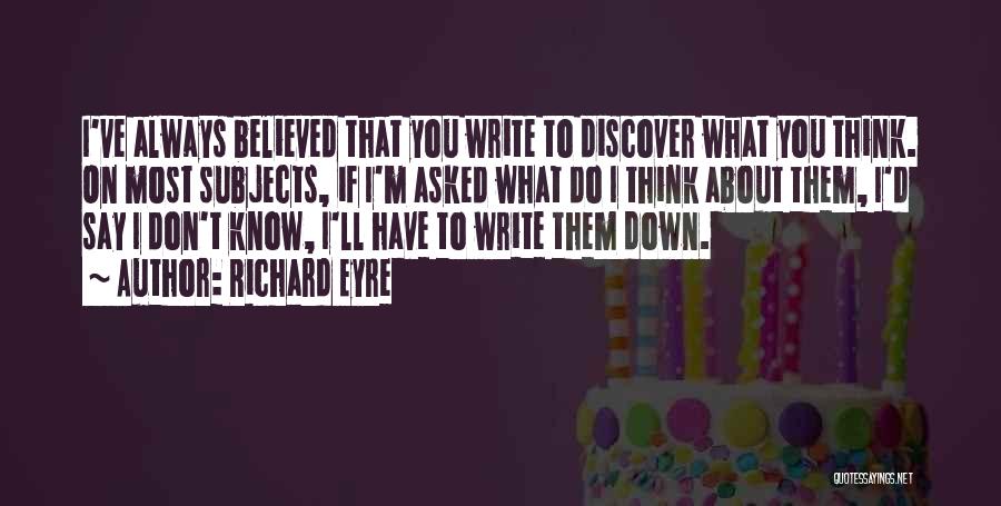 Richard Eyre Quotes: I've Always Believed That You Write To Discover What You Think. On Most Subjects, If I'm Asked What Do I