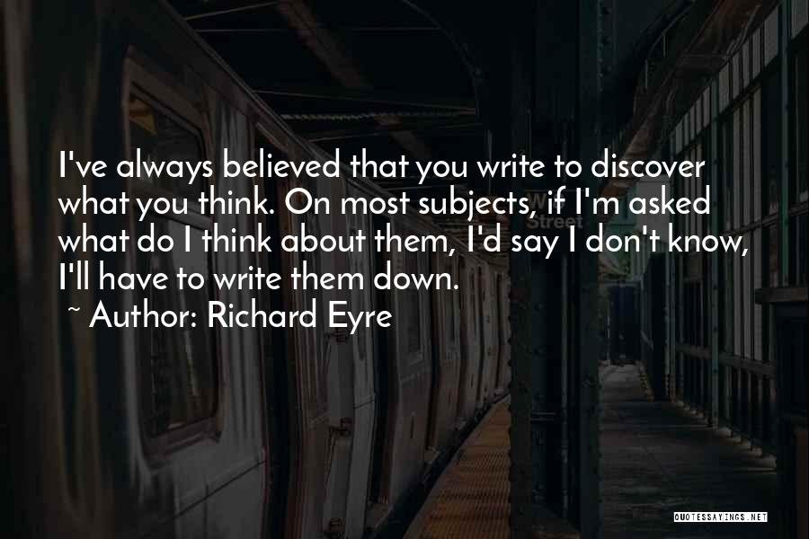 Richard Eyre Quotes: I've Always Believed That You Write To Discover What You Think. On Most Subjects, If I'm Asked What Do I