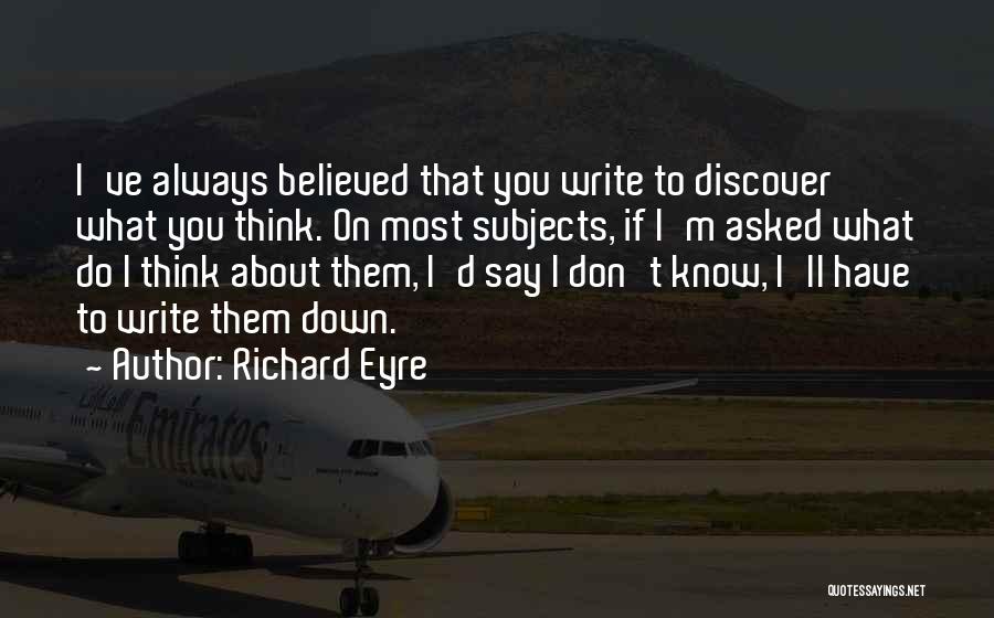 Richard Eyre Quotes: I've Always Believed That You Write To Discover What You Think. On Most Subjects, If I'm Asked What Do I