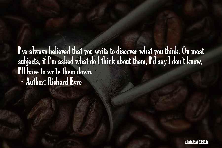 Richard Eyre Quotes: I've Always Believed That You Write To Discover What You Think. On Most Subjects, If I'm Asked What Do I