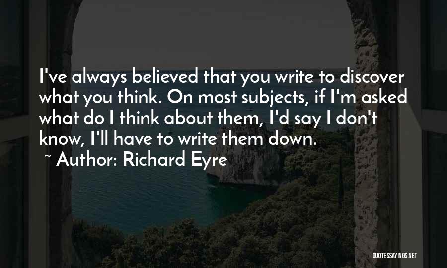 Richard Eyre Quotes: I've Always Believed That You Write To Discover What You Think. On Most Subjects, If I'm Asked What Do I