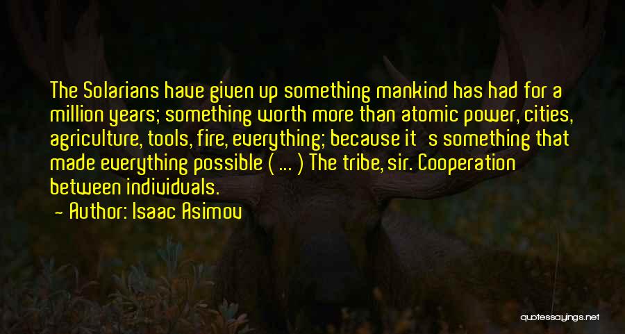Isaac Asimov Quotes: The Solarians Have Given Up Something Mankind Has Had For A Million Years; Something Worth More Than Atomic Power, Cities,