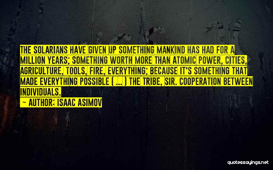 Isaac Asimov Quotes: The Solarians Have Given Up Something Mankind Has Had For A Million Years; Something Worth More Than Atomic Power, Cities,