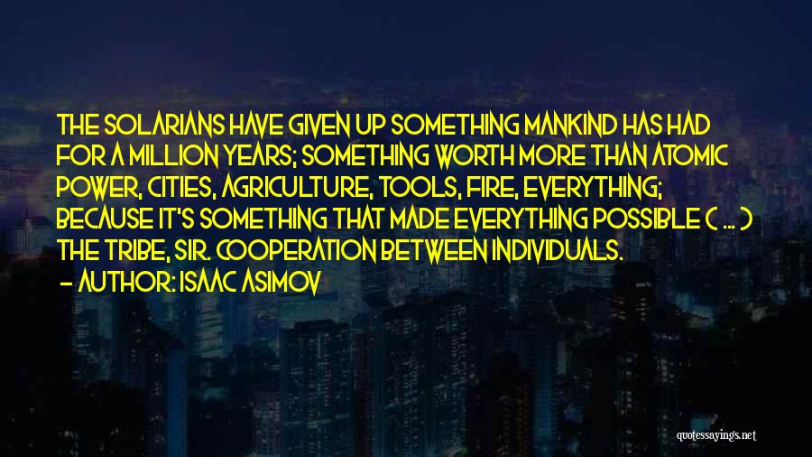 Isaac Asimov Quotes: The Solarians Have Given Up Something Mankind Has Had For A Million Years; Something Worth More Than Atomic Power, Cities,