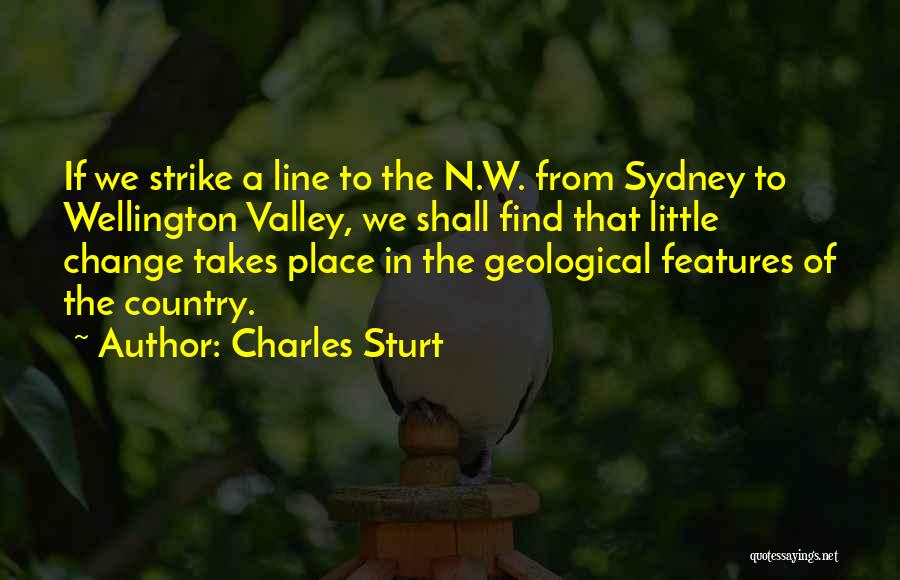 Charles Sturt Quotes: If We Strike A Line To The N.w. From Sydney To Wellington Valley, We Shall Find That Little Change Takes