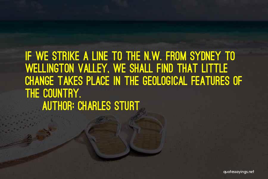 Charles Sturt Quotes: If We Strike A Line To The N.w. From Sydney To Wellington Valley, We Shall Find That Little Change Takes