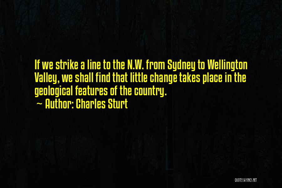 Charles Sturt Quotes: If We Strike A Line To The N.w. From Sydney To Wellington Valley, We Shall Find That Little Change Takes