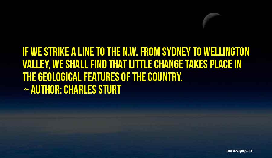 Charles Sturt Quotes: If We Strike A Line To The N.w. From Sydney To Wellington Valley, We Shall Find That Little Change Takes