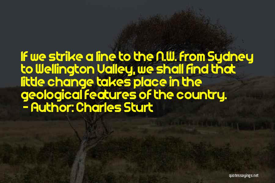Charles Sturt Quotes: If We Strike A Line To The N.w. From Sydney To Wellington Valley, We Shall Find That Little Change Takes