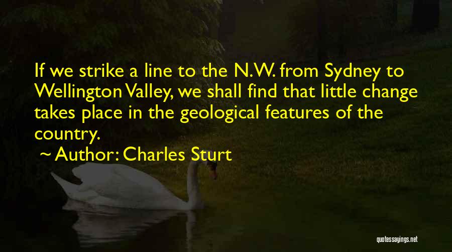 Charles Sturt Quotes: If We Strike A Line To The N.w. From Sydney To Wellington Valley, We Shall Find That Little Change Takes