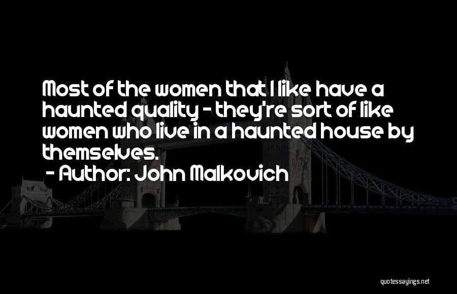 John Malkovich Quotes: Most Of The Women That I Like Have A Haunted Quality - They're Sort Of Like Women Who Live In