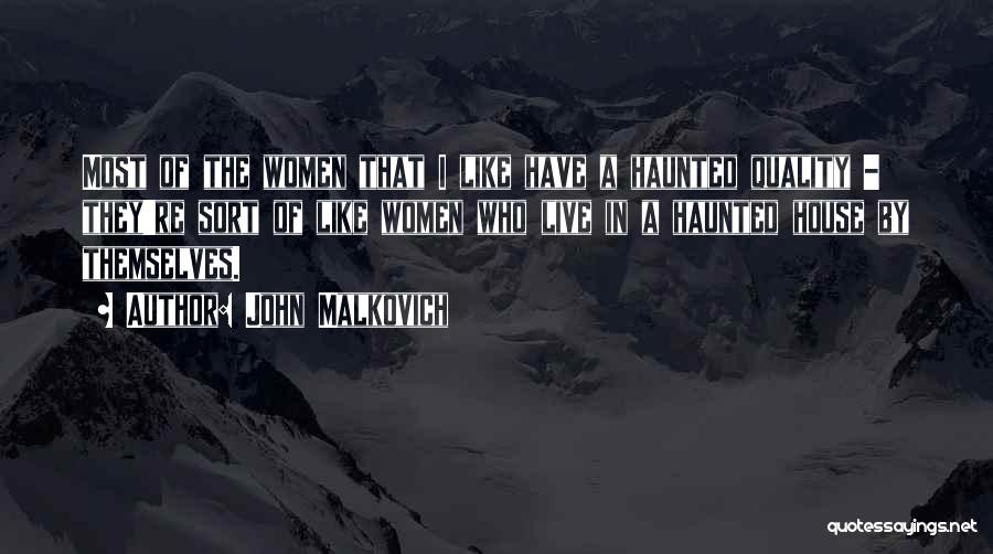 John Malkovich Quotes: Most Of The Women That I Like Have A Haunted Quality - They're Sort Of Like Women Who Live In