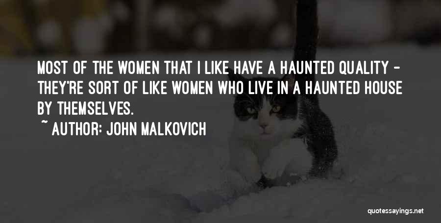 John Malkovich Quotes: Most Of The Women That I Like Have A Haunted Quality - They're Sort Of Like Women Who Live In
