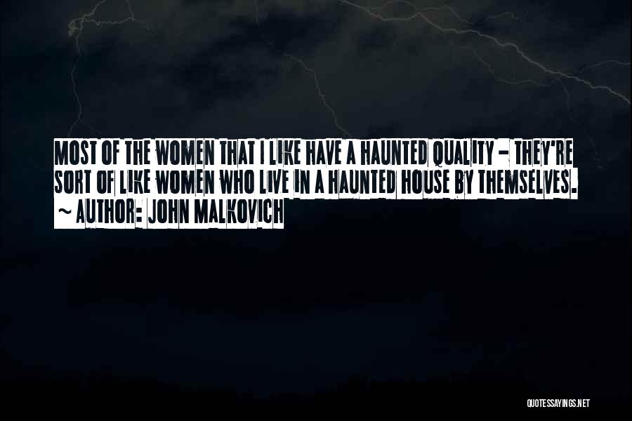 John Malkovich Quotes: Most Of The Women That I Like Have A Haunted Quality - They're Sort Of Like Women Who Live In