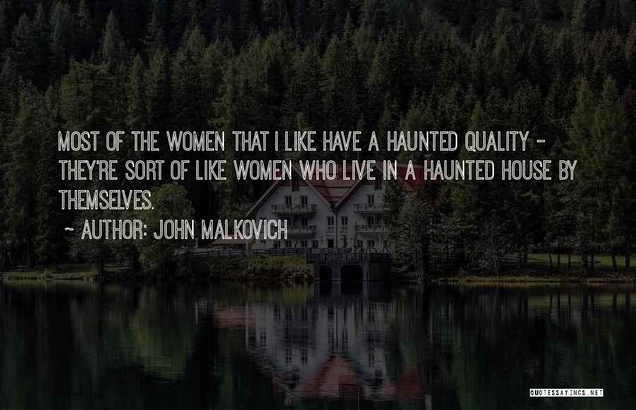 John Malkovich Quotes: Most Of The Women That I Like Have A Haunted Quality - They're Sort Of Like Women Who Live In