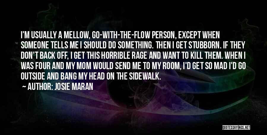 Josie Maran Quotes: I'm Usually A Mellow, Go-with-the-flow Person, Except When Someone Tells Me I Should Do Something. Then I Get Stubborn. If