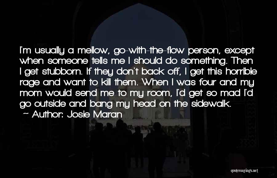 Josie Maran Quotes: I'm Usually A Mellow, Go-with-the-flow Person, Except When Someone Tells Me I Should Do Something. Then I Get Stubborn. If