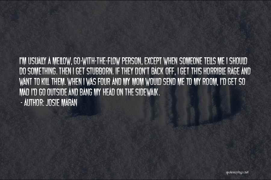 Josie Maran Quotes: I'm Usually A Mellow, Go-with-the-flow Person, Except When Someone Tells Me I Should Do Something. Then I Get Stubborn. If