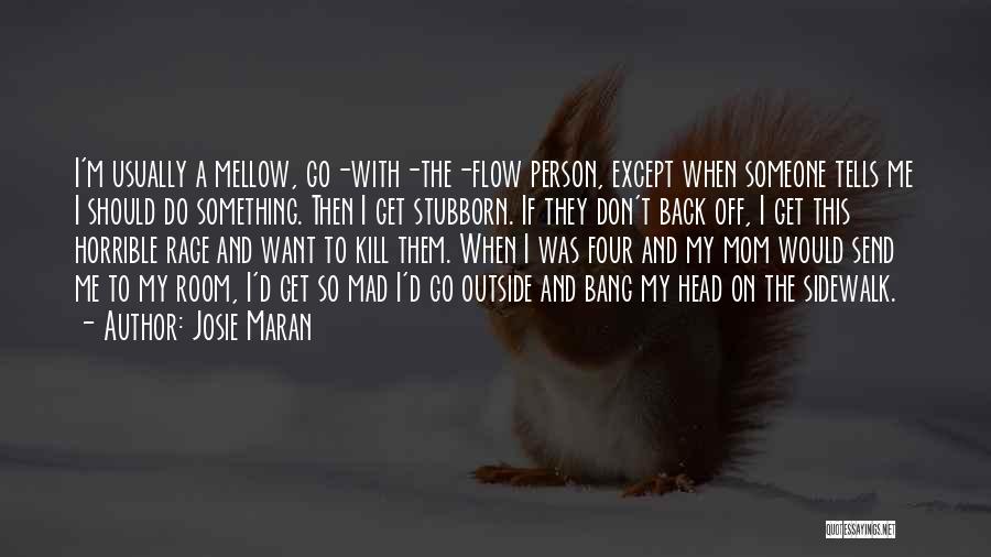 Josie Maran Quotes: I'm Usually A Mellow, Go-with-the-flow Person, Except When Someone Tells Me I Should Do Something. Then I Get Stubborn. If