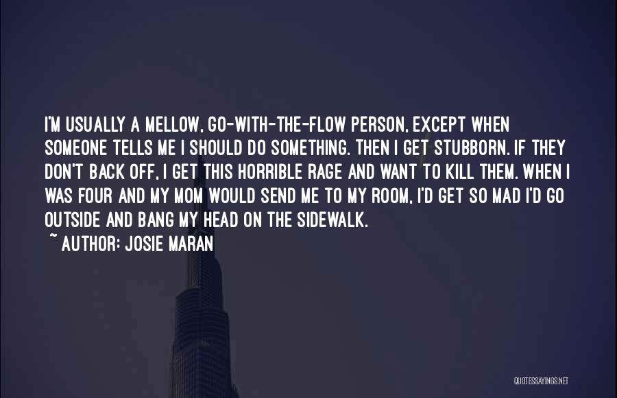 Josie Maran Quotes: I'm Usually A Mellow, Go-with-the-flow Person, Except When Someone Tells Me I Should Do Something. Then I Get Stubborn. If