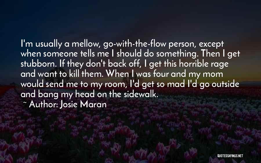 Josie Maran Quotes: I'm Usually A Mellow, Go-with-the-flow Person, Except When Someone Tells Me I Should Do Something. Then I Get Stubborn. If