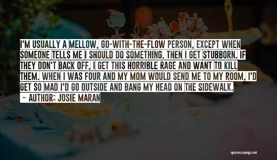 Josie Maran Quotes: I'm Usually A Mellow, Go-with-the-flow Person, Except When Someone Tells Me I Should Do Something. Then I Get Stubborn. If