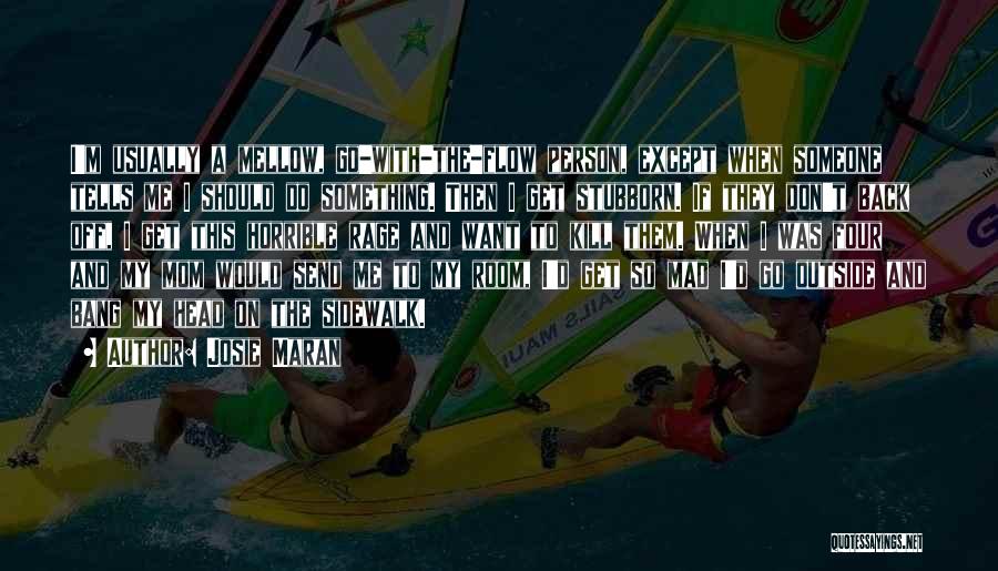 Josie Maran Quotes: I'm Usually A Mellow, Go-with-the-flow Person, Except When Someone Tells Me I Should Do Something. Then I Get Stubborn. If