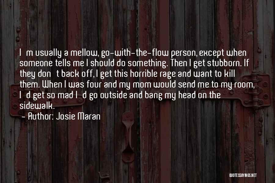Josie Maran Quotes: I'm Usually A Mellow, Go-with-the-flow Person, Except When Someone Tells Me I Should Do Something. Then I Get Stubborn. If