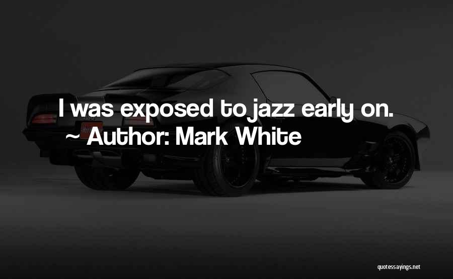 Mark White Quotes: I Was Exposed To Jazz Early On.