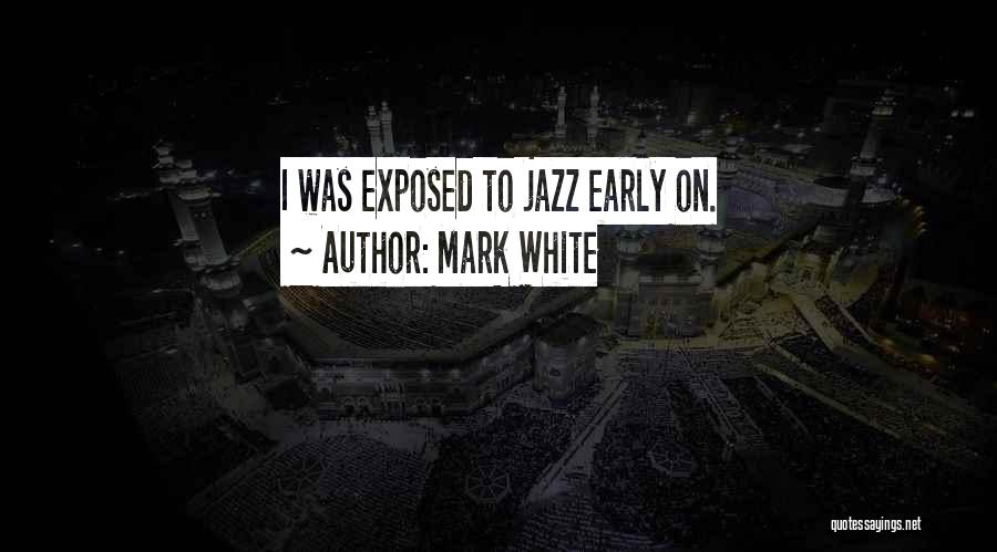 Mark White Quotes: I Was Exposed To Jazz Early On.
