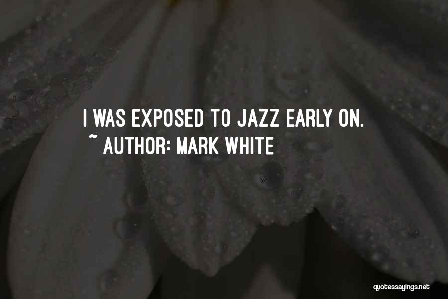Mark White Quotes: I Was Exposed To Jazz Early On.