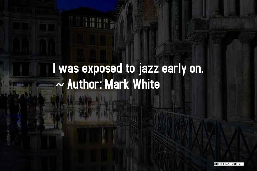 Mark White Quotes: I Was Exposed To Jazz Early On.