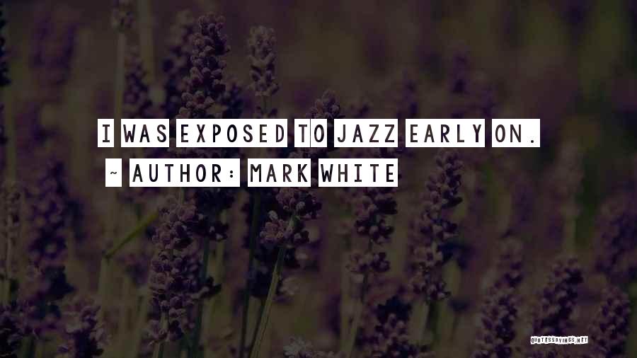 Mark White Quotes: I Was Exposed To Jazz Early On.