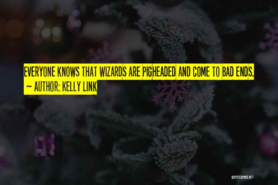 Kelly Link Quotes: Everyone Knows That Wizards Are Pigheaded And Come To Bad Ends.