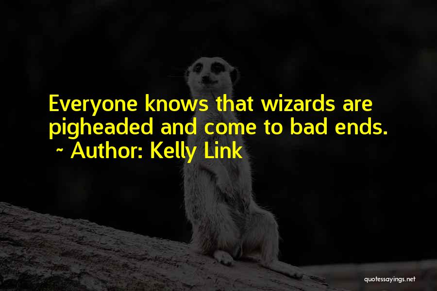 Kelly Link Quotes: Everyone Knows That Wizards Are Pigheaded And Come To Bad Ends.