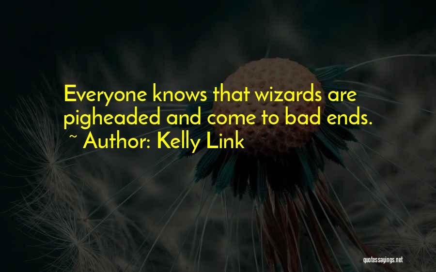 Kelly Link Quotes: Everyone Knows That Wizards Are Pigheaded And Come To Bad Ends.