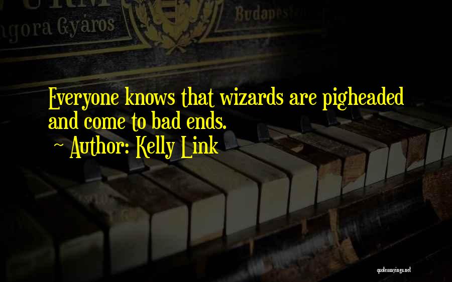 Kelly Link Quotes: Everyone Knows That Wizards Are Pigheaded And Come To Bad Ends.