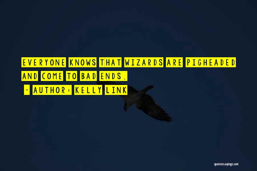 Kelly Link Quotes: Everyone Knows That Wizards Are Pigheaded And Come To Bad Ends.