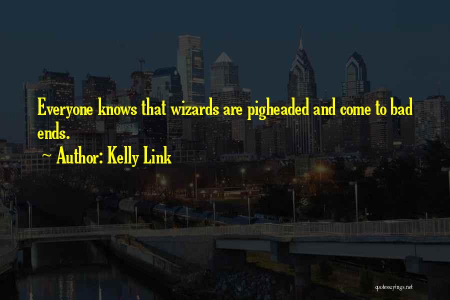 Kelly Link Quotes: Everyone Knows That Wizards Are Pigheaded And Come To Bad Ends.