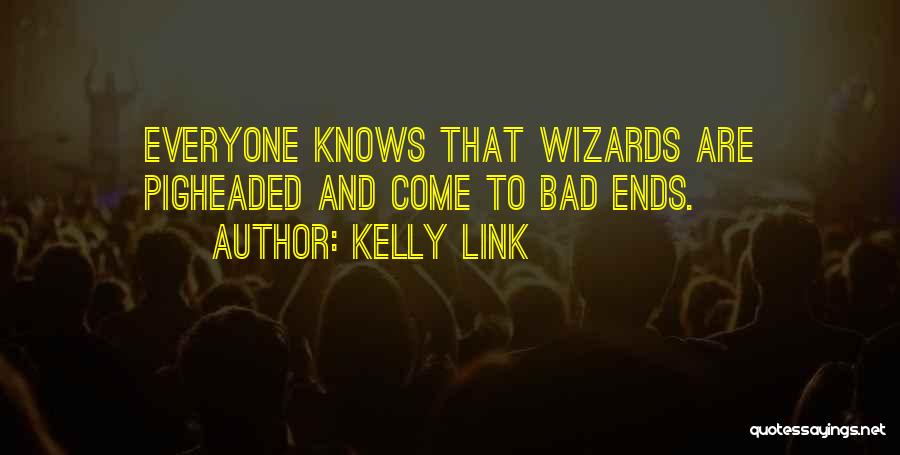 Kelly Link Quotes: Everyone Knows That Wizards Are Pigheaded And Come To Bad Ends.