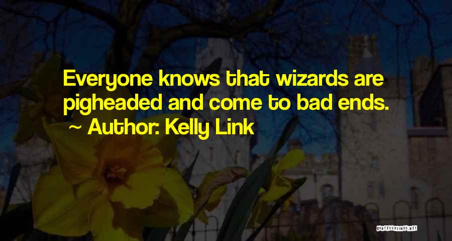 Kelly Link Quotes: Everyone Knows That Wizards Are Pigheaded And Come To Bad Ends.