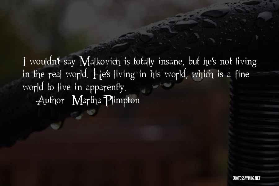 Martha Plimpton Quotes: I Wouldn't Say Malkovich Is Totally Insane, But He's Not Living In The Real World. He's Living In His World,
